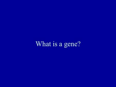 What is a gene?. Definitions of the gene The gene is to genetics what the atom is to chemistry. The gene is the unit of genetic information that controls.