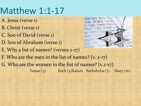 Matthew 1:1-17 A. Jesus (verse 1) B. Christ (verse 1) C. Son of David (verse 1) D. Son of Abraham (verse 1) E. Why a list of names? (verses 2-17) F. Who.