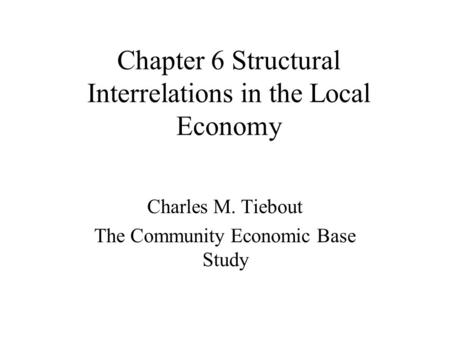 Chapter 6 Structural Interrelations in the Local Economy Charles M. Tiebout The Community Economic Base Study.