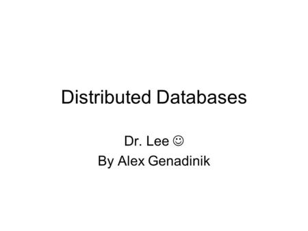 Distributed Databases Dr. Lee By Alex Genadinik. Distributed Databases? What is that!?? Distributed Database - a collection of multiple logically interrelated.
