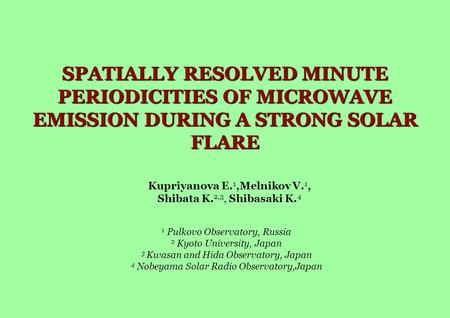 SPATIALLY RESOLVED MINUTE PERIODICITIES OF MICROWAVE EMISSION DURING A STRONG SOLAR FLARE Kupriyanova E. 1,Melnikov V. 1, Shibata K. 2,3, Shibasaki K.