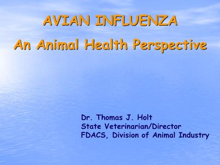 AVIAN INFLUENZA An Animal Health Perspective Dr. Thomas J. Holt State Veterinarian/Director FDACS, Division of Animal Industry.