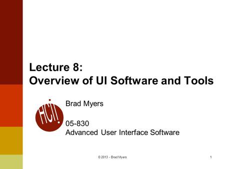Lecture 8: Overview of UI Software and Tools Brad Myers 05-830 Advanced User Interface Software 1© 2013 - Brad Myers.