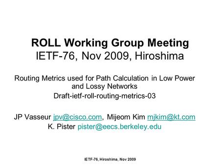 IETF-76, Hiroshima, Nov 2009 ROLL Working Group Meeting IETF-76, Nov 2009, Hiroshima Routing Metrics used for Path Calculation in Low Power and Lossy Networks.