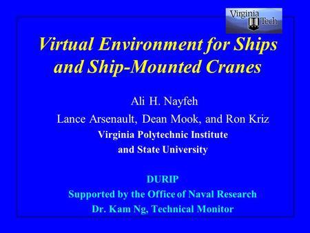 Virtual Environment for Ships and Ship-Mounted Cranes Ali H. Nayfeh Lance Arsenault, Dean Mook, and Ron Kriz Virginia Polytechnic Institute and State.