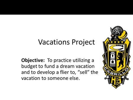 Vacations Project Objective: To practice utilizing a budget to fund a dream vacation and to develop a flier to, “sell” the vacation to someone else.