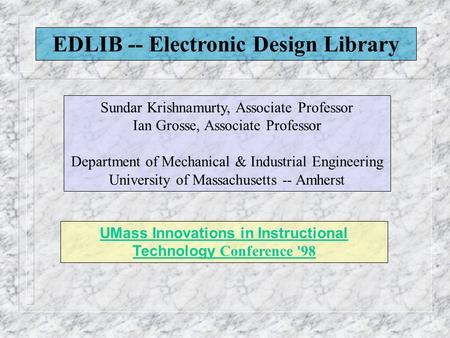 EDLIB -- Electronic Design Library Sundar Krishnamurty, Associate Professor Ian Grosse, Associate Professor Department of Mechanical & Industrial Engineering.
