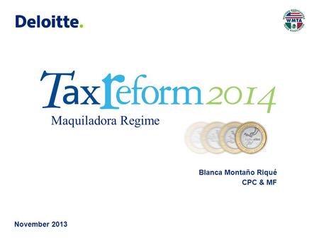 © 2013 Galaz, Yamazaki, Ruiz Urquiza, S.C. November 2013 Maquiladora Tax Regime 2014 Tax Reforms Maquiladora Regime Blanca Montaño Riqué CPC & MF.