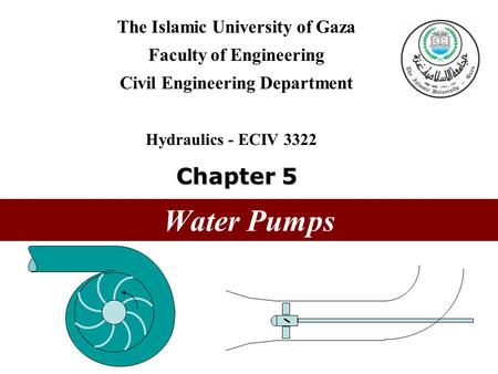 The Islamic University of Gaza Faculty of Engineering Civil Engineering Department Hydraulics - ECIV 3322 Chapter 5 Water Pumps.