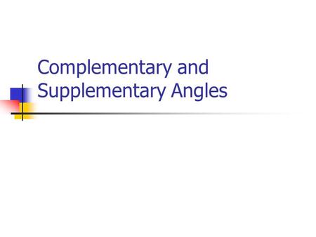 Complementary and Supplementary Angles Today’s Learning Goals We will develop the idea that complementary angles are two (or more) angles that add up.