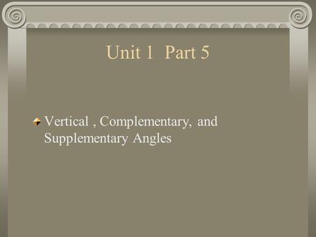 Vertical, Complementary, and Supplementary Angles Unit 1 Part 5.
