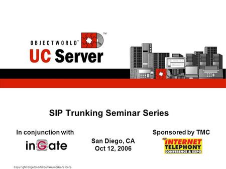 Module/Subject #/title here Copyright Objectworld Communications Corp. SIP Trunking Seminar Series In conjunction withSponsored by TMC San Diego, CA Oct.