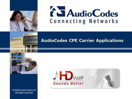 © 2009 AudioCodes Ltd. All rights reserved. AudioCodes CPE Carrier Applications.
