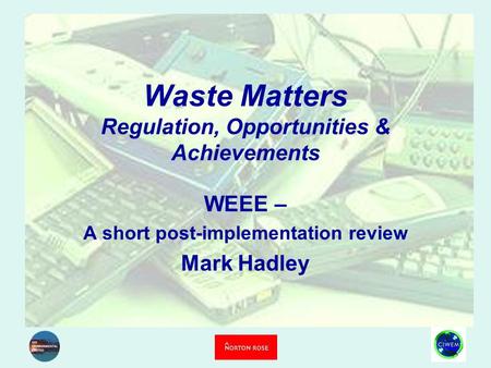 Waste Matters Regulation, Opportunities & Achievements WEEE – A short post-implementation review Mark Hadley.