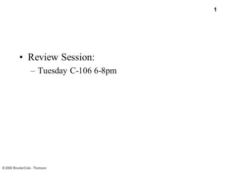 1 © 2006 Brooks/Cole - Thomson Review Session: –Tuesday C-106 6-8pm.