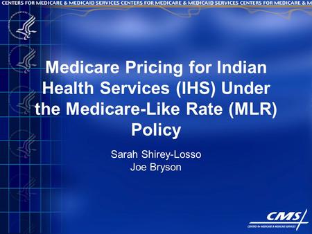 Medicare Pricing for Indian Health Services (IHS) Under the Medicare-Like Rate (MLR) Policy Sarah Shirey-Losso Joe Bryson.