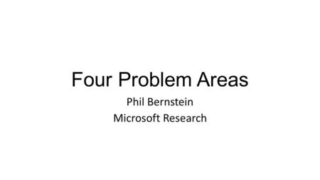 Four Problem Areas Phil Bernstein Microsoft Research.