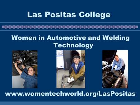 Las Positas College Women in Automotive and Welding Technology www.womentechworld.org/LasPositas.
