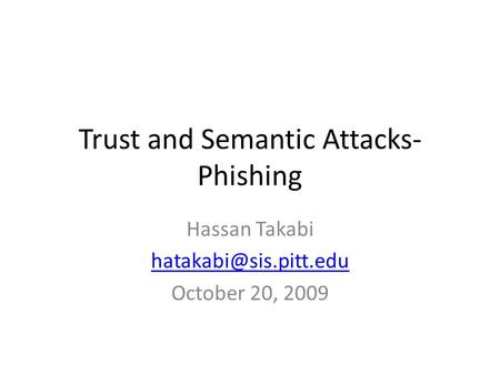 Trust and Semantic Attacks- Phishing Hassan Takabi October 20, 2009.