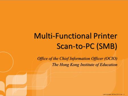 Multi-Functional Printer Scan-to-PC (SMB) Office of the Chief Information Officer (OCIO) The Hong Kong Institute of Education Last Update: 06 Dec 2013.