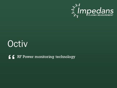 Octiv RF Power monitoring technology “. Talk Outline Impedans VI technology Introduction to power monitoring Need for VI Probes Why IV sensors are needed.