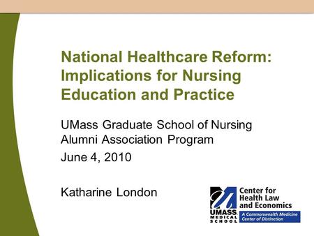 National Healthcare Reform: Implications for Nursing Education and Practice UMass Graduate School of Nursing Alumni Association Program June 4, 2010 Katharine.