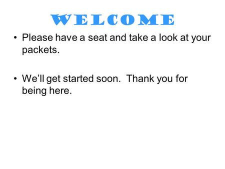 WELCOME Please have a seat and take a look at your packets. We’ll get started soon. Thank you for being here.