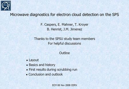 Microwave diagnostics for electron cloud detection on the SPS F. Caspers, E. Mahner, T. Kroyer B. Henrist, J.M. Jimenez Thanks to the SPSU study team members.
