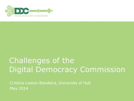 Cristina Leston-Bandeira, University of Hull May 2014 Challenges of the Digital Democracy Commission.