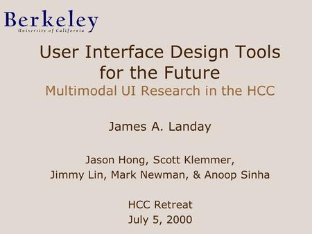 User Interface Design Tools for the Future Multimodal UI Research in the HCC James A. Landay Jason Hong, Scott Klemmer, Jimmy Lin, Mark Newman, & Anoop.