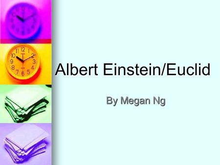 Albert Einstein/Euclid By Megan Ng. Euclid Greek Mathematician Greek Mathematician Father of Geometry Father of Geometry Wrote the Elements Wrote the.