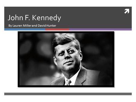  John F. Kennedy By Lauren Miller and David Hunter.