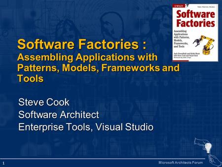 Microsoft Architects Forum 1 Software Factories : Assembling Applications with Patterns, Models, Frameworks and Tools Steve Cook Software Architect Enterprise.