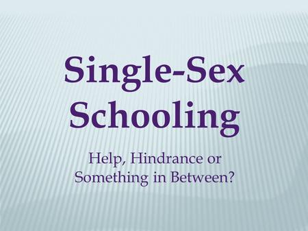 Single-Sex Schooling Help, Hindrance or Something in Between?