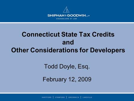 Connecticut State Tax Credits and Other Considerations for Developers Todd Doyle, Esq. February 12, 2009.