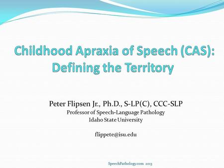 Peter Flipsen Jr., Ph.D., S-LP(C), CCC-SLP Professor of Speech-Language Pathology Idaho State University SpeechPathology.com 2013.