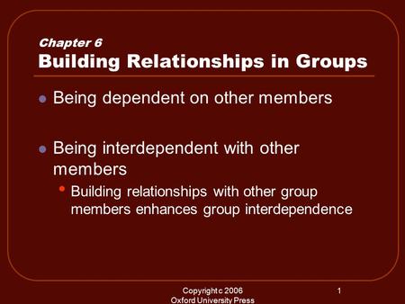Copyright c 2006 Oxford University Press 1 Chapter 6 Building Relationships in Groups Being dependent on other members Being interdependent with other.
