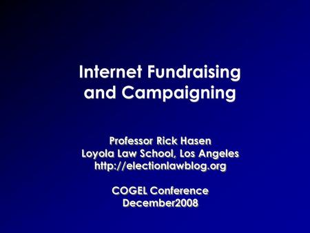 Internet Fundraising and Campaigning Professor Rick Hasen Loyola Law School, Los Angeles  COGEL Conference December2008 Professor.