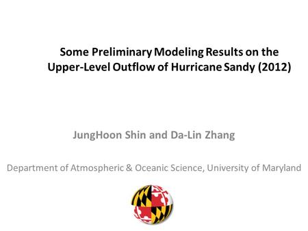 Some Preliminary Modeling Results on the Upper-Level Outflow of Hurricane Sandy (2012) JungHoon Shin and Da-Lin Zhang Department of Atmospheric & Oceanic.