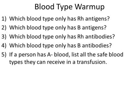 Blood Type Warmup 1)Which blood type only has Rh antigens? 2)Which blood type only has B antigens? 3)Which blood type only has Rh antibodies? 4)Which blood.