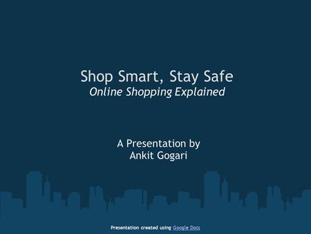 Shop Smart, Stay Safe Online Shopping Explained A Presentation by Ankit Gogari Presentation created using Google DocsGoogle Docs.