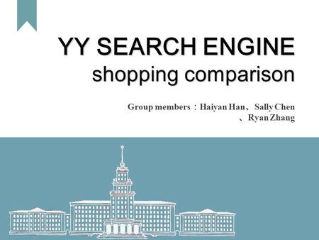 1 YY SEARCH ENGINE shopping comparison Group members ： Haiyan Han 、 Sally Chen 、 Ryan Zhang.