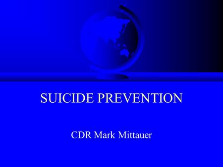 SUICIDE PREVENTION CDR Mark Mittauer. Why Is This Important? F Suicide is the 3rd leading cause of death for people between age 15 and 24 F One third.