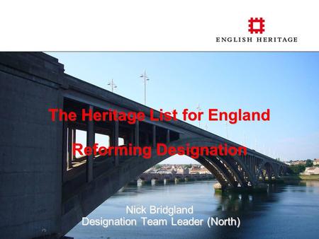 The Heritage List for England Reforming Designation Nick Bridgland Designation Team Leader (North) Designation Team Leader (North)