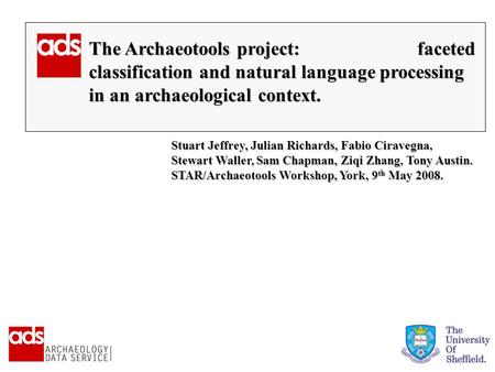 Stuart Jeffrey, Julian Richards, Fabio Ciravegna Stewart Waller, Sam Chapman, Ziqi ZhangTony Austin. STAR/Archaeotools Workshop, York, 9 th May 2008. Stuart.