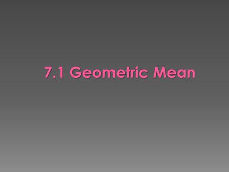 7.1 Geometric Mean.  Find the geometric mean between two numbers  Solve problems involving relationships between parts of right triangles and the altitude.
