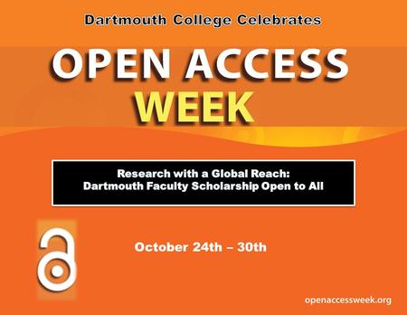 October 24th – 30th. Open Access Publishing at Dartmouth Miles Blencowe Physics Tom Luxon English Brian Pogue Engineering Mary Flanagan Film Studies Allen.
