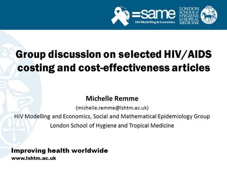 HIV Modelling & Economics Group discussion on selected HIV/AIDS costing and cost-effectiveness articles Improving health worldwide www.lshtm.ac.uk Michelle.
