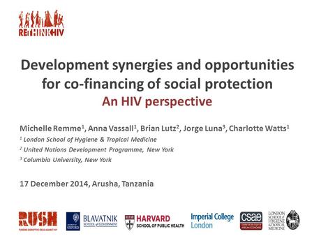 Development synergies and opportunities for co-financing of social protection An HIV perspective Michelle Remme 1, Anna Vassall 1, Brian Lutz 2, Jorge.