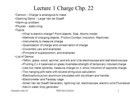 Summer July 04PHYS632 E&M1 Lecture 1 Charge Chp. 22 Cartoon - Charge is analogous to mass Opening Demo - Large Van de Graaff Warm-up problem Physlet -